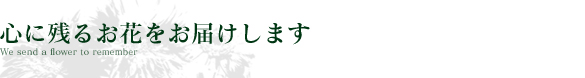 心に残るお花をお届けします